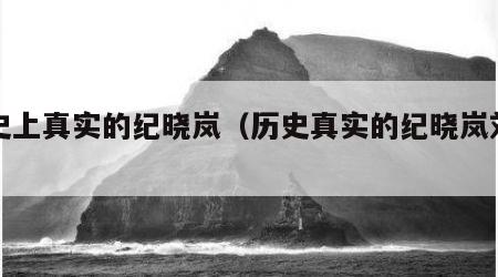 历史上真实的纪晓岚（历史真实的纪晓岚刘罗锅）
