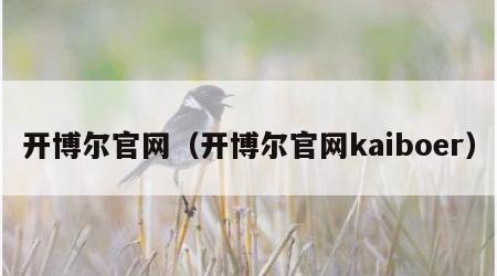 开博尔官网（开博尔官网kaiboer）