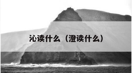 沁读什么（澄读什么）
