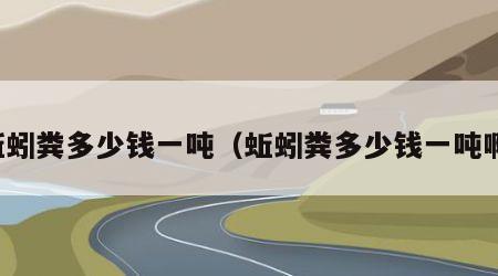 蚯蚓粪多少钱一吨（蚯蚓粪多少钱一吨啊）