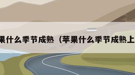 苹果什么季节成熟（苹果什么季节成熟上市）