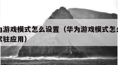 华为游戏模式怎么设置（华为游戏模式怎么设置常驻应用）