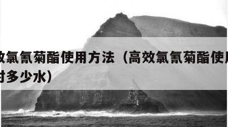 高效氯氰菊酯使用方法（高效氯氰菊酯使用方法对多少水）