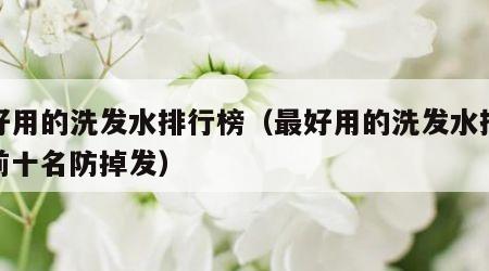 最好用的洗发水排行榜（最好用的洗发水排行榜前十名防掉发）