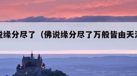 佛说缘分尽了（佛说缘分尽了万般皆由天注定）