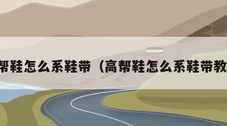 高帮鞋怎么系鞋带（高帮鞋怎么系鞋带教程）