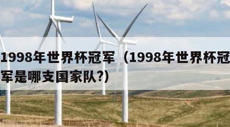 1998年世界杯冠军（1998年世界杯冠军是哪支国家队?）