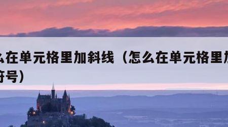 怎么在单元格里加斜线（怎么在单元格里加斜线符号）
