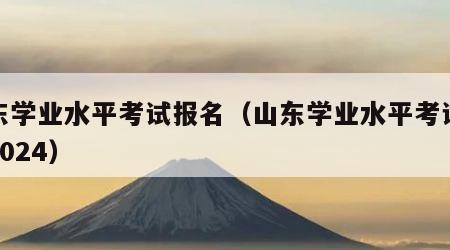 山东学业水平考试报名（山东学业水平考试报名2024）