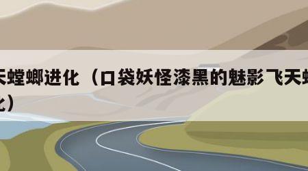 飞天螳螂进化（口袋妖怪漆黑的魅影飞天螳螂进化）