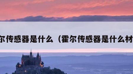 霍尔传感器是什么（霍尔传感器是什么材料）