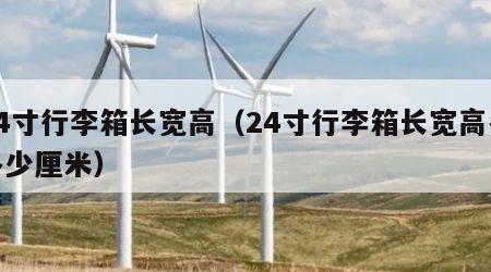 24寸行李箱长宽高（24寸行李箱长宽高各多少厘米）