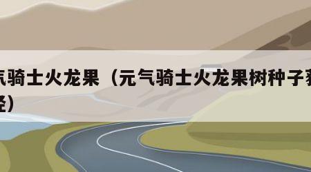 元气骑士火龙果（元气骑士火龙果树种子获得途径）
