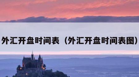 外汇开盘时间表（外汇开盘时间表图）