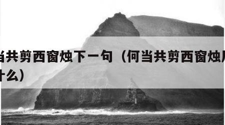 何当共剪西窗烛下一句（何当共剪西窗烛后面是什么）
