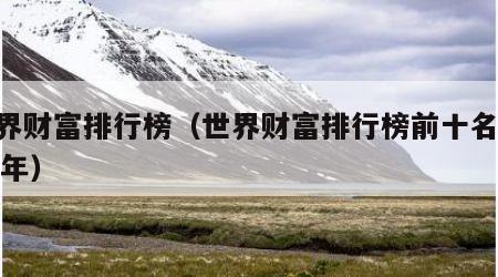 世界财富排行榜（世界财富排行榜前十名2024年）