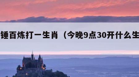 千锤百炼打一生肖（今晚9点30开什么生肖）