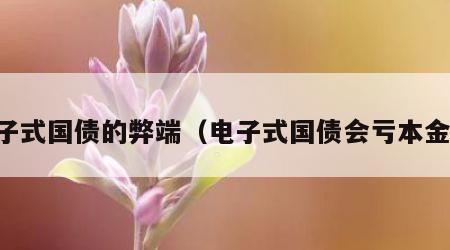 电子式国债的弊端（电子式国债会亏本金吗）