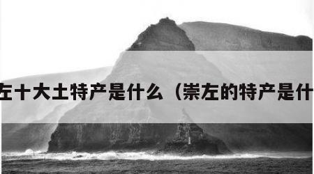 崇左十大土特产是什么（崇左的特产是什么）