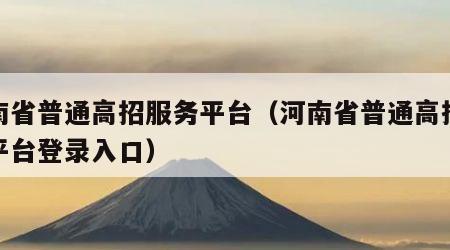 河南省普通高招服务平台（河南省普通高招服务平台登录入口）