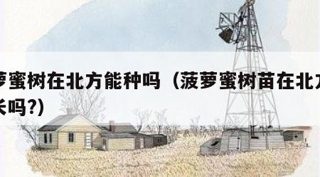 菠萝蜜树在北方能种吗（菠萝蜜树苗在北方能生长吗?）