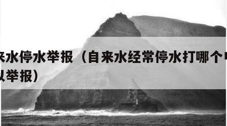 自来水停水举报（自来水经常停水打哪个电话可以举报）
