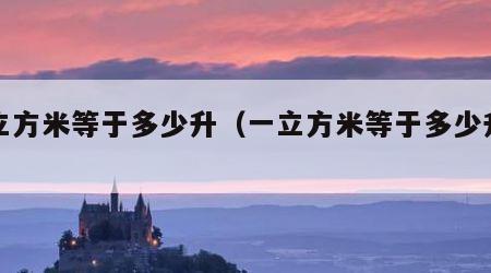 一立方米等于多少升（一立方米等于多少升水）
