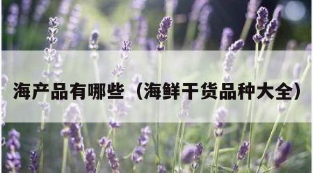 海产品有哪些（海鲜干货品种大全）