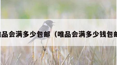 唯品会满多少包邮（唯品会满多少钱包邮）