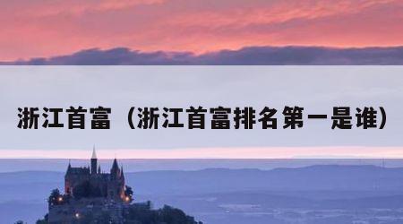 浙江首富（浙江首富排名第一是谁）