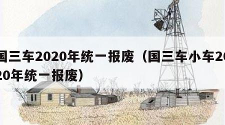 国三车2020年统一报废（国三车小车2020年统一报废）