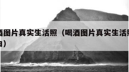 喝酒图片真实生活照（喝酒图片真实生活照江小白）