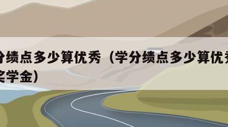 学分绩点多少算优秀（学分绩点多少算优秀获得奖学金）