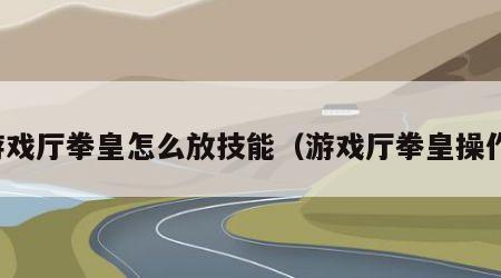 游戏厅拳皇怎么放技能（游戏厅拳皇操作）