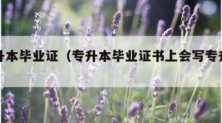 专升本毕业证（专升本毕业证书上会写专升本吗）