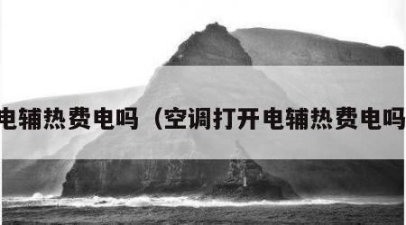 电辅热费电吗（空调打开电辅热费电吗）
