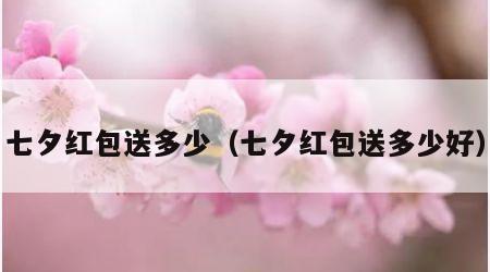 七夕红包送多少（七夕红包送多少好）