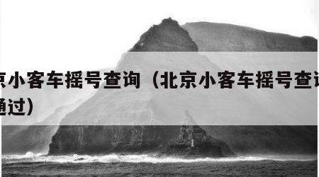 北京小客车摇号查询（北京小客车摇号查询审核通过）