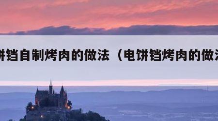 电饼铛自制烤肉的做法（电饼铛烤肉的做法视频）
