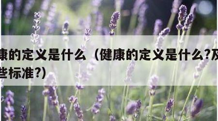 健康的定义是什么（健康的定义是什么?及有哪些标准?）
