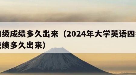 四级成绩多久出来（2024年大学英语四级成绩多久出来）