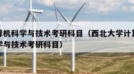 计算机科学与技术考研科目（西北大学计算机科学与技术考研科目）