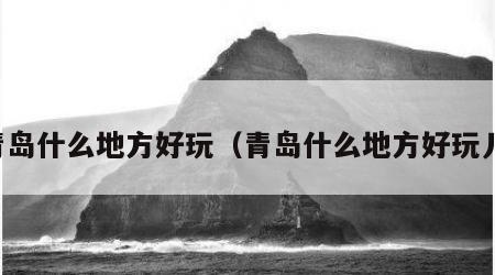 青岛什么地方好玩（青岛什么地方好玩儿）