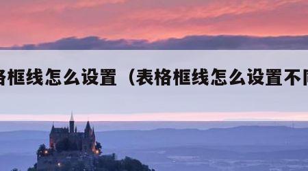 表格框线怎么设置（表格框线怎么设置不同粗细）