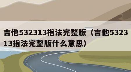 吉他532313指法完整版（吉他532313指法完整版什么意思）