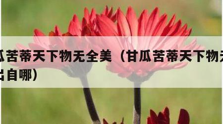 甘瓜苦蒂天下物无全美（甘瓜苦蒂天下物无全美出自哪）