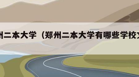 郑州二本大学（郑州二本大学有哪些学校文科）