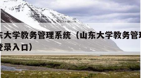 山东大学教务管理系统（山东大学教务管理系统登录入口）