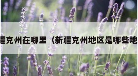 新疆克州在哪里（新疆克州地区是哪些地方）
