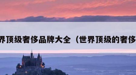 世界顶级奢侈品牌大全（世界顶级的奢侈品）